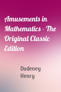 Amusements in Mathematics - The Original Classic Edition