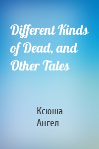 Different Kinds of Dead, and Other Tales