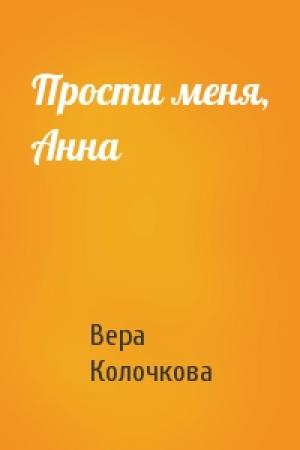 Обложка книги «Прости меня, Анна» — Вера Колочкова