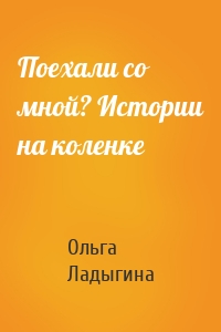 Поехали со мной? Истории на коленке