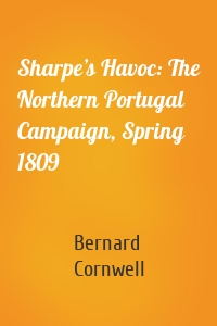 Sharpe’s Havoc: The Northern Portugal Campaign, Spring 1809