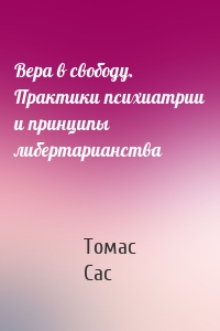 Вера в свободу. Практики психиатрии и принципы либертарианства