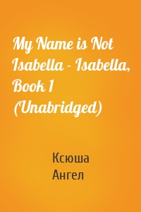 My Name is Not Isabella - Isabella, Book 1 (Unabridged)