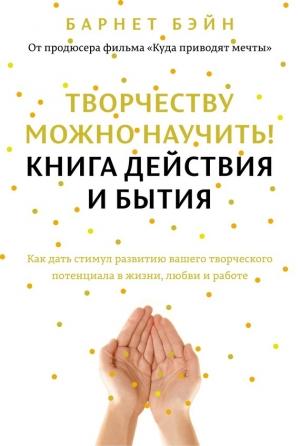 Обложка книги «Творчеству можно научить! Книга действия и бытия» — Барнет Бэйн