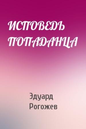 Обложка книги «ИСПОВЕДЬ ПОПАДАНЦА» — Эдуард Рогожев