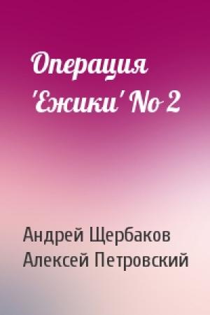 Обложка книги «Операция 'Ежики' No 2» — Андрей Щербаков, Алексей Петровский