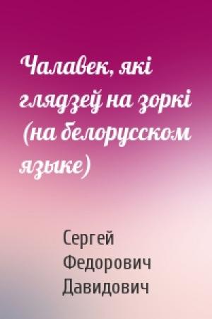 Обложка книги «Чалавек, якi глядзеў на зоркi (на белорусском языке)» — Сергей Федорович Давидович