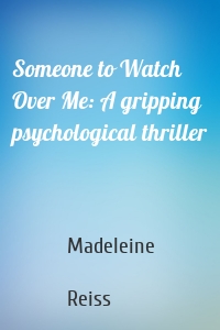 Someone to Watch Over Me: A gripping psychological thriller