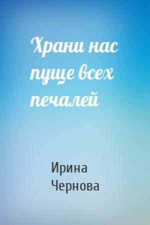 Обложка книги «Храни нас пуще всех печалей» — Ирина Чернова