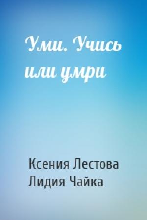 Обложка книги «Уми. Учись или умри» — Ксения Лестова, Лидия Чайка