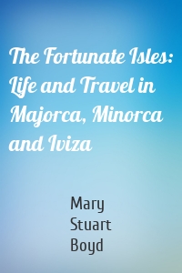 The Fortunate Isles: Life and Travel in Majorca, Minorca and Iviza