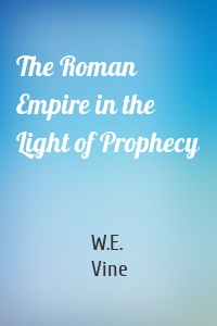 The Roman Empire in the Light of Prophecy