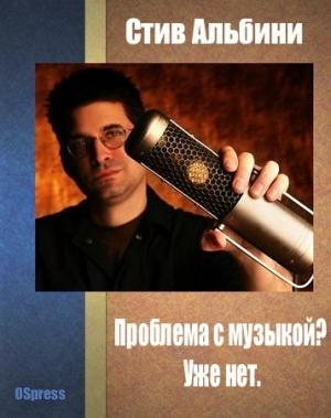Обложка книги «Проблема с музыкой? Уже нет.» — Стив Альбини