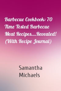 Barbecue Cookbook: 70 Time Tested Barbecue Meat Recipes....Revealed! (With Recipe Journal)