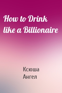 How to Drink like a Billionaire