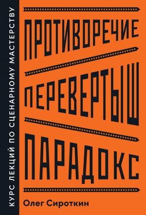 Обложка книги «Противоречие. Перевертыш. Парадокс. Курс лекций по сценарному мастерству» — Олег Сироткин