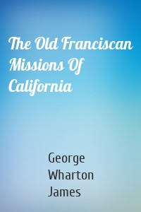 The Old Franciscan Missions Of California