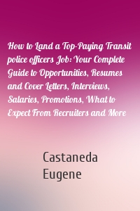 How to Land a Top-Paying Transit police officers Job: Your Complete Guide to Opportunities, Resumes and Cover Letters, Interviews, Salaries, Promotions, What to Expect From Recruiters and More