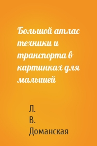 Большой атлас техники и транспорта в картинках для малышей