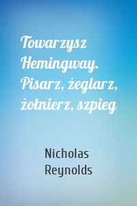 Towarzysz Hemingway. Pisarz, żeglarz, żołnierz, szpieg