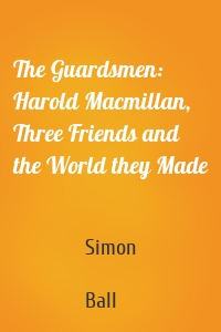 The Guardsmen: Harold Macmillan, Three Friends and the World they Made