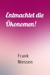 Entmachtet die Ökonomen!