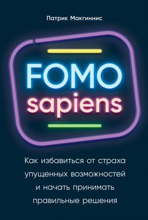 Обложка книги «FOMO sapiens. Как избавиться от страха упущенных возможностей и начать принимать правильные решения» — Патрик Макгиннис