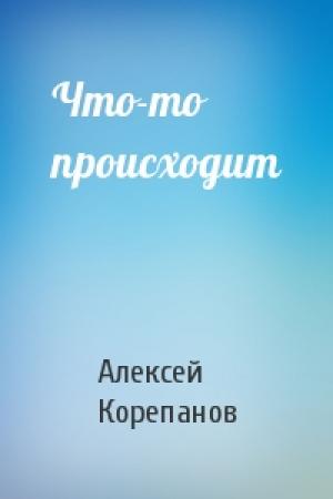 Обложка книги «Что-то происходит» — Алексей Корепанов