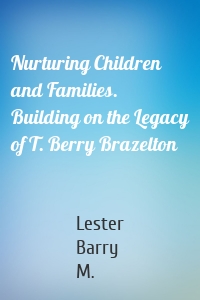 Nurturing Children and Families. Building on the Legacy of T. Berry Brazelton