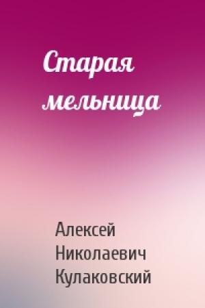 Обложка книги «Старая мельница» — Алексей Кулаковский