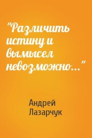 Обложка книги «"Различить истину и вымысел невозможно..."» — Андрей Лазарчук
