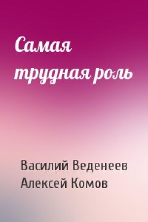Обложка книги «Самая трудная роль» — Василий Веденеев, Алексей Комов