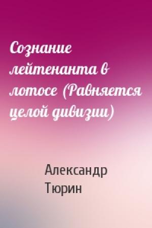 Обложка книги «Сознание лейтенанта в лотосе (Равняется целой дивизии)» — Александр Тюрин