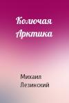 Михаил Лезинский - Колючая Арктика