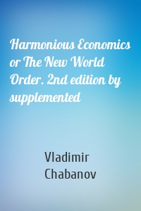 Harmonious Economics or The New World Order. 2nd edition by supplemented