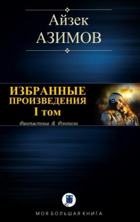 Обложка книги «ИЗБРАННЫЕ ПРОИЗВЕДЕНИЯ. I том. Галактическая история» — Айзек Азимов