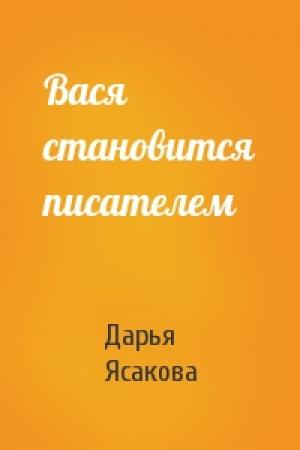 Обложка книги «Вася становится писателем» — Дарья Ясакова