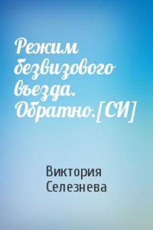 Обложка книги «Режим безвизового въезда. Обратно.[СИ]» — Виктория Селезнева