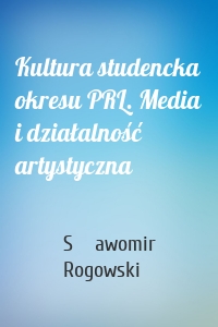 Kultura studencka okresu PRL. Media i działalność artystyczna