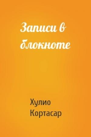 Обложка книги «Записи в блокноте» — Хулио Кортасар