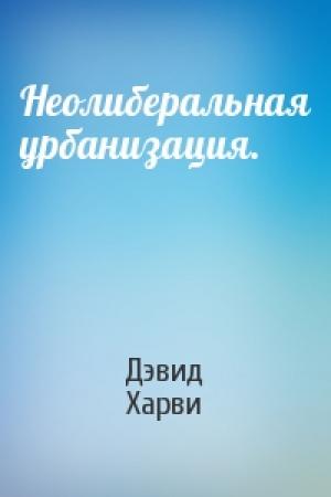 Обложка книги «Неолиберальная урбанизация.» — Дэвид Харви