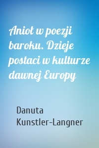 Anioł w poezji baroku. Dzieje postaci w kulturze dawnej Europy