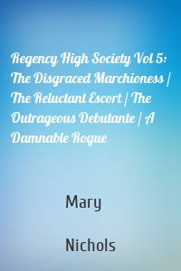 Regency High Society Vol 5: The Disgraced Marchioness / The Reluctant Escort / The Outrageous Debutante / A Damnable Rogue