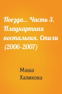 Поезда… Часть 3. Плацкартная ностальгия. Стихи (2006—2007)