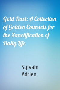 Gold Dust: A Collection of Golden Counsels for the Sanctification of Daily Life