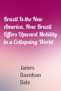 Brazil Is the New America. How Brazil Offers Upward Mobility in a Collapsing World
