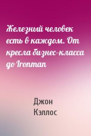 Обложка книги «Железный человек есть в каждом. От кресла бизнес–класса до Ironman» — Джон Кэллос