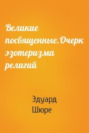 Обложка книги «Великие посвященные.Очерк эзотеризма религий» — Эдуард Шюре