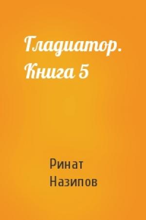 Обложка книги «Гладиатор. Книга 5» — Ринат Назипов