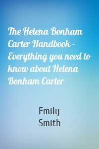 The Helena Bonham Carter Handbook - Everything you need to know about Helena Bonham Carter